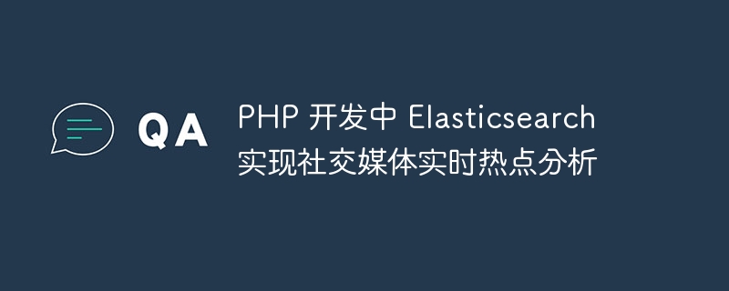 PHP 开发中 Elasticsearch 实现社交媒体实时热点分析