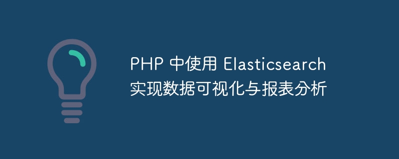 PHP 中使用 Elasticsearch 实现数据可视化与报表分析