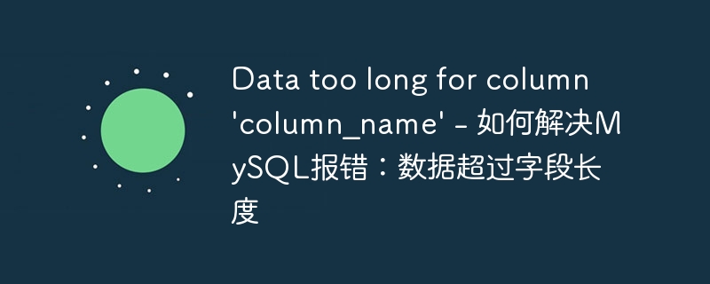 data too long for column \'column_name\' - 如何解决mysql报错：数据超过字段长度