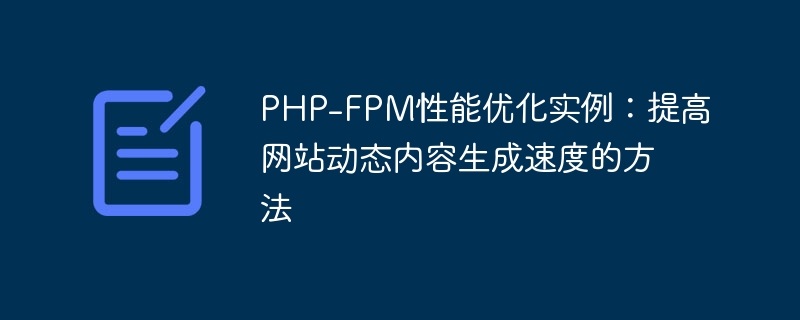 PHP-FPM性能优化实例：提高网站动态内容生成速度的方法
