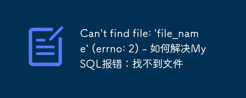 can\'t find file: \'file_name\' (errno: 2) - 如何解决mysql报错：找不到文件