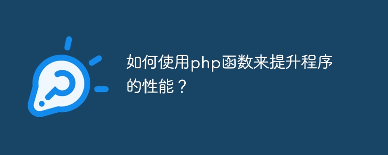 PHP 関数を使用してプログラムのパフォーマンスを向上させるにはどうすればよいですか?