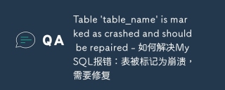 table \'table_name\' is marked as crashed and should be repaired - 如何解决mysql报错：表被标记为崩溃，需要修复
