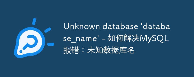 unknown database \'database_name\' - 如何解决mysql报错：未知数据库名