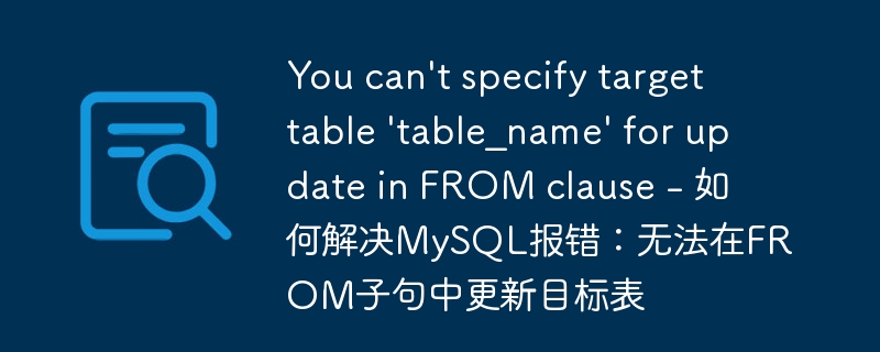 you can\'t specify target table \'table_name\' for update in from clause - 如何解决mysql报错：无法在from子句中更新目标表