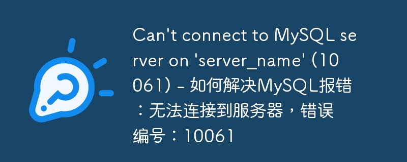 can\'t connect to mysql server on \'server_name\' (10061) - 如何解决mysql报错：无法连接到服务器，错误编号：10061