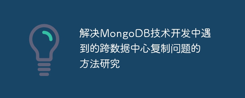 解决mongodb技术开发中遇到的跨数据中心复制问题的方法研究