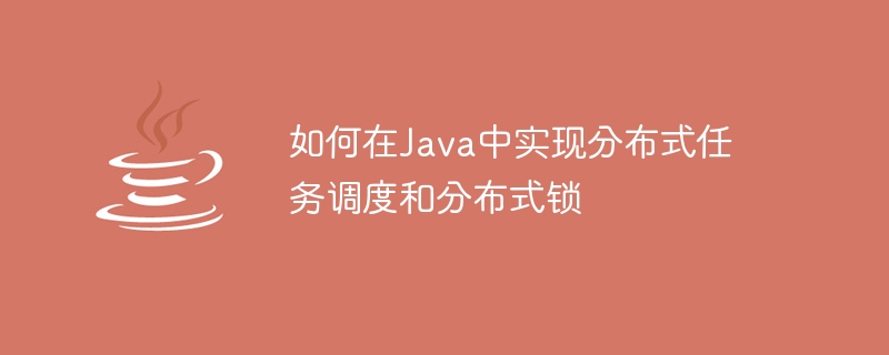 如何在java中实现分布式任务调度和分布式锁