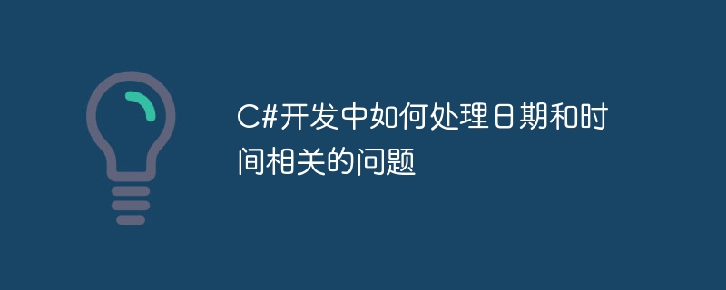 c#开发中如何处理日期和时间相关的问题