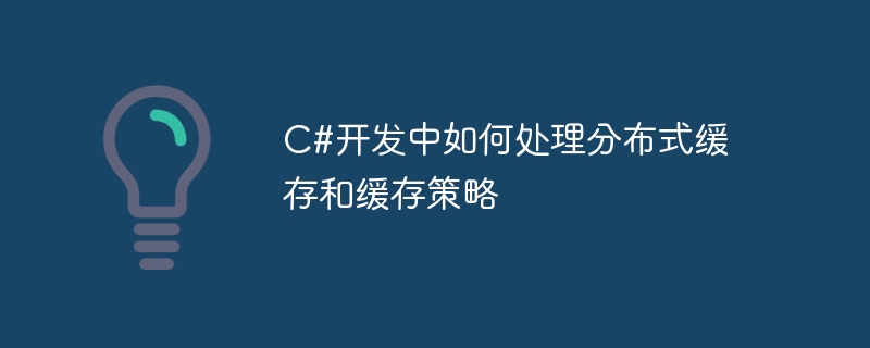 c#开发中如何处理分布式缓存和缓存策略