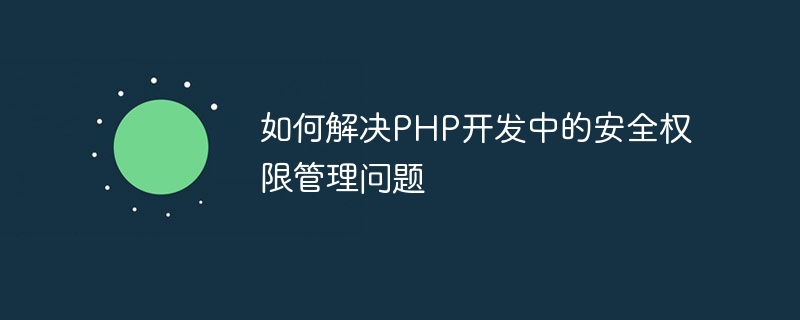 如何解决PHP开发中的安全权限管理问题