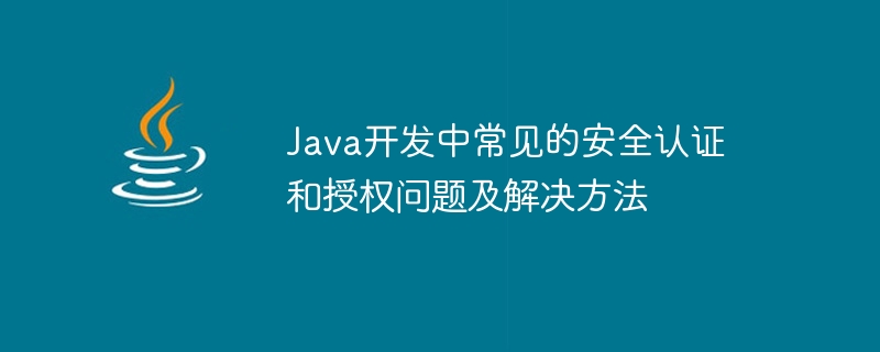 java开发中常见的安全认证和授权问题及解决方法