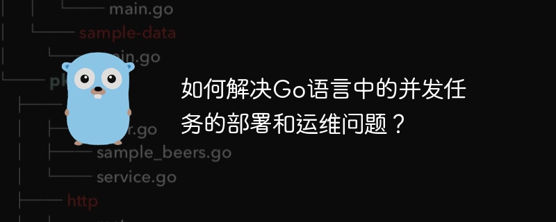 如何解决go语言中的并发任务的部署和运维问题？