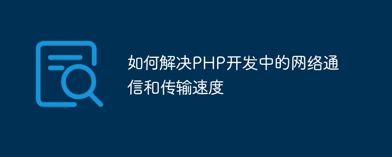 如何解决php开发中的网络通信和传输速度