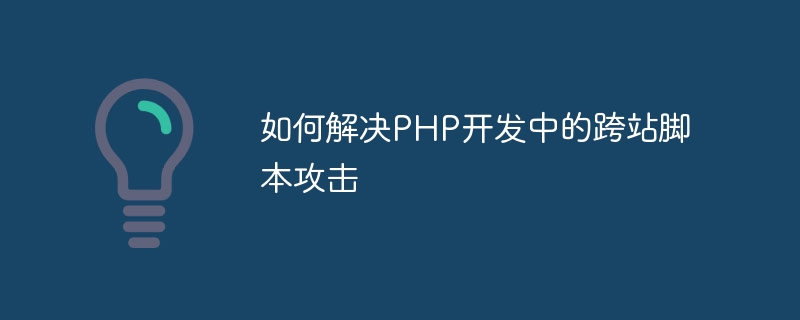 如何解决PHP开发中的跨站脚本攻击