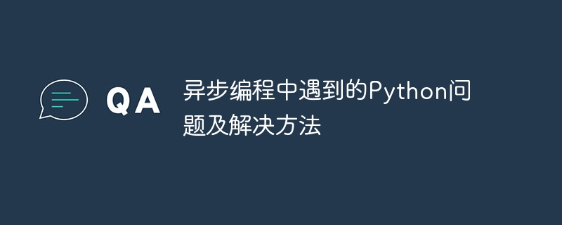 异步编程中遇到的Python问题及解决方法