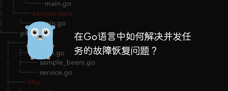 在go语言中如何解决并发任务的故障恢复问题？