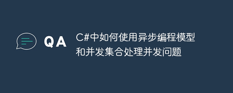 c#中如何使用异步编程模型和并发集合处理并发问题