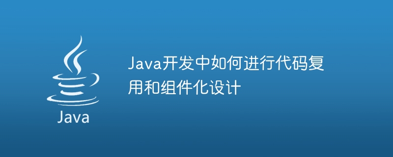 java开发中如何进行代码复用和组件化设计