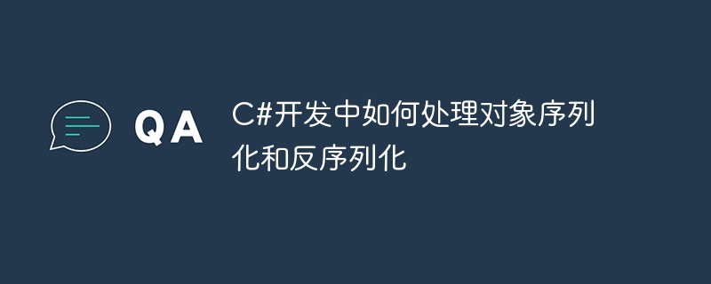 c#开发中如何处理对象序列化和反序列化