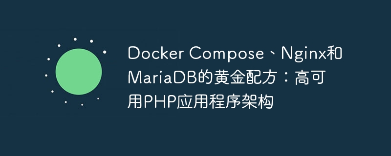 docker compose、nginx和mariadb的黄金配方：高可用php应用程序架构