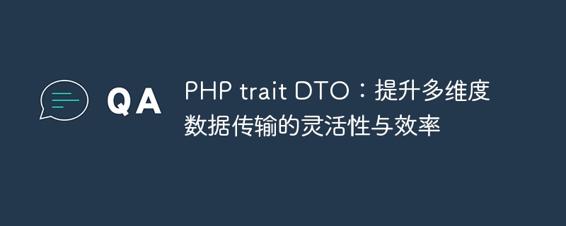 PHP trait DTO：提升多维度数据传输的灵活性与效率