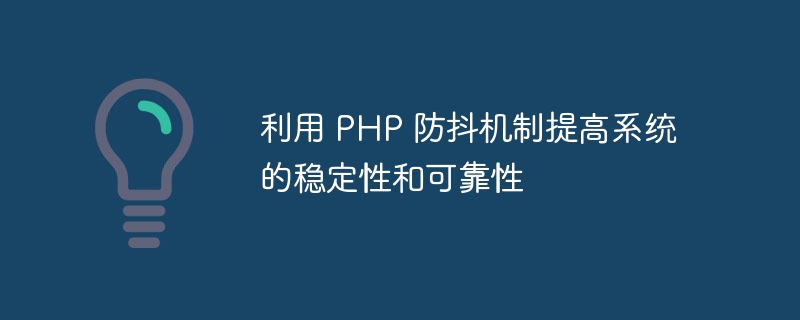 利用 php 防抖机制提高系统的稳定性和可靠性