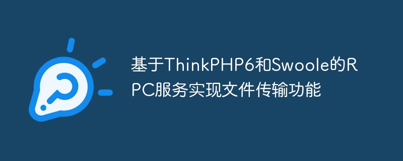 基于ThinkPHP6和Swoole的RPC服務實現文件傳輸功能-小浪學習網