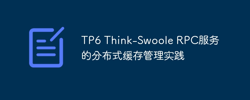 TP6 Think-Swoole RPC服務的分布式緩存管理實踐-小浪學習網