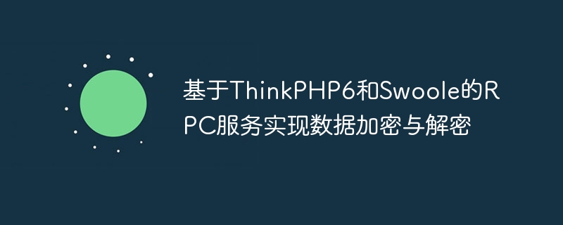 基于ThinkPHP6和Swoole的RPC服務(wù)實現(xiàn)數(shù)據(jù)加密與解密-小浪學習網(wǎng)