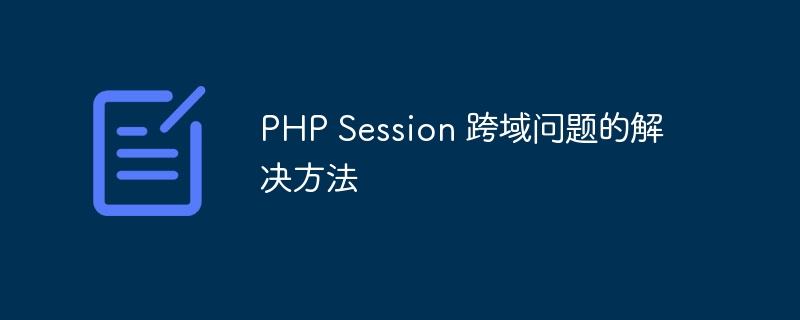 PHP Session 跨域问题的解决方法