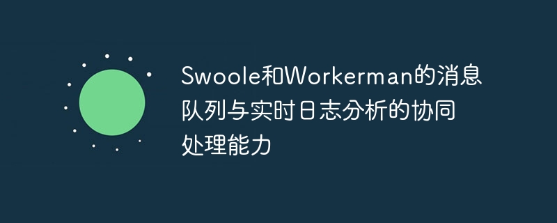 Swoole和Workerman的消息队列与实时日志分析的协同处理能力