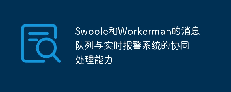Swoole和Workerman的消息队列与实时报警系统的协同处理能力