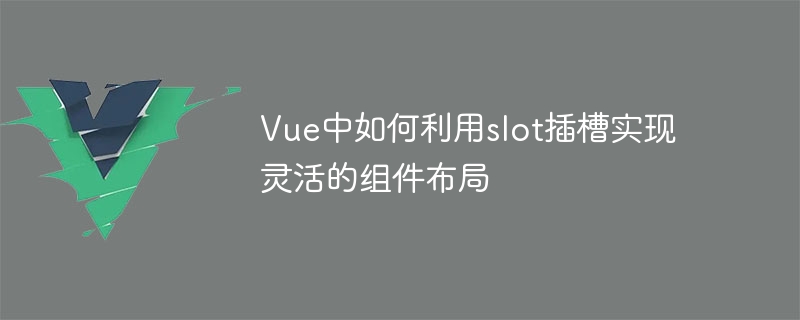 vue中如何利用slot插槽实现灵活的组件布局