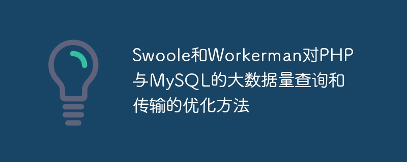 Optimierungsmethoden von Swoole und Workerman für die Abfrage und Übertragung großer Datenmengen in PHP und MySQL