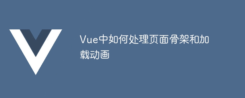 vue中如何处理页面骨架和加载动画