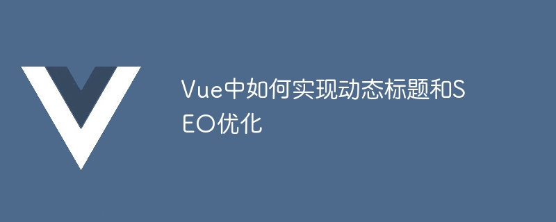 vue中如何实现动态标题和seo优化