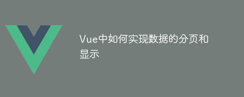 vue中如何实现数据的分页和显示