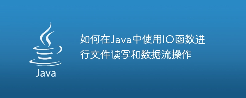 如何在java中使用io函数进行文件读写和数据流操作