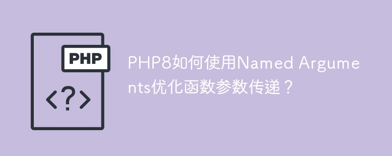PHP8如何使用Named Arguments优化函数参数传递？