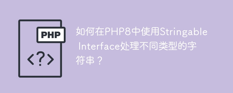 如何在PHP8中使用Stringable Interface处理不同类型的字符串？