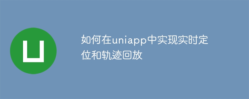 如何在uniapp中實現即時定位與軌跡回放