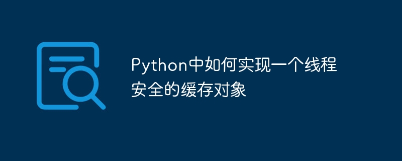 Bagaimana untuk melaksanakan objek cache selamat benang dalam Python