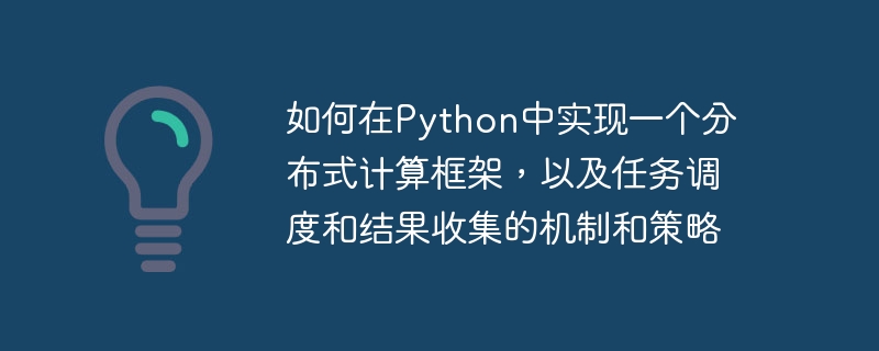 如何在Python中实现一个分布式计算框架，以及任务调度和结果收集的机制和策略
