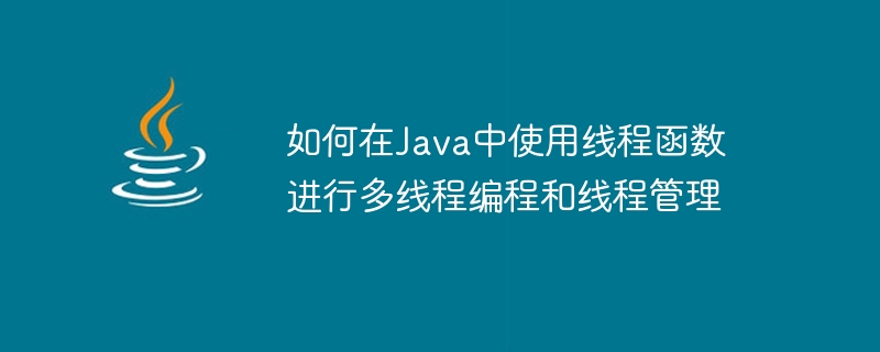 如何在java中使用线程函数进行多线程编程和线程管理