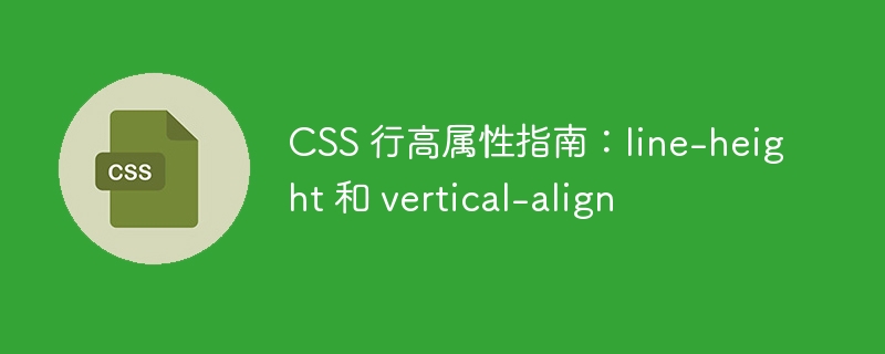 CSS 行高属性指南：line-height 和 vertical-align
