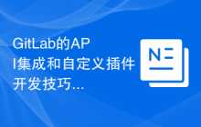 GitLab的API集成和自定义插件开发技巧