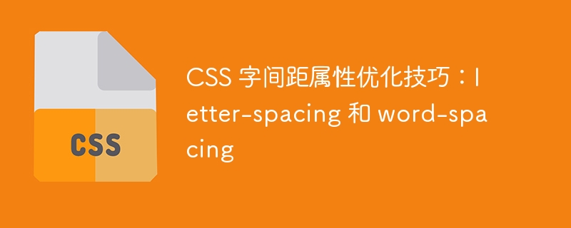 CSS 字间距属性优化技巧：letter-spacing 和 word-spacing