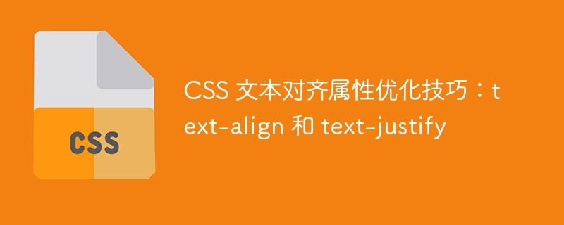 CSS 文本对齐属性优化技巧：text-align 和 text-justify
