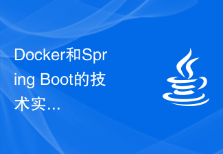 Technische Praxis von Docker und Spring Boot: Erstellen Sie schnell leistungsstarke Anwendungsdienste